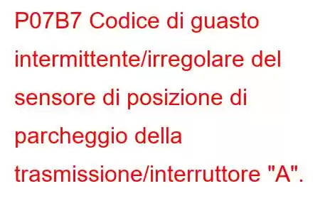 P07B7 Codice di guasto intermittente/irregolare del sensore di posizione di parcheggio della trasmissione/interruttore 