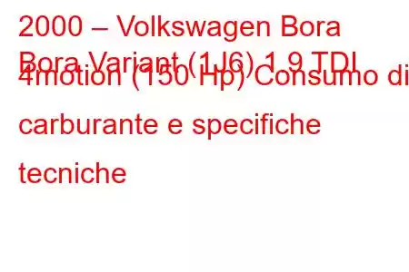 2000 – Volkswagen Bora
Bora Variant (1J6) 1.9 TDI 4motion (150 Hp) Consumo di carburante e specifiche tecniche