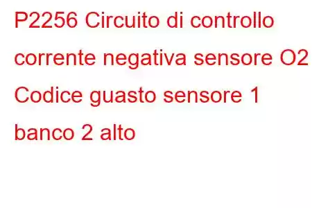 P2256 Circuito di controllo corrente negativa sensore O2 Codice guasto sensore 1 banco 2 alto