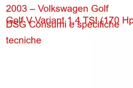 2003 – Volkswagen Golf
Golf V Variant 1.4 TSI (170 Hp) DSG Consumi e specifiche tecniche