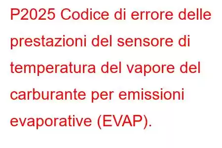 P2025 Codice di errore delle prestazioni del sensore di temperatura del vapore del carburante per emissioni evaporative (EVAP).