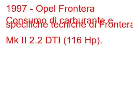 1997 - Opel Frontera
Consumo di carburante e specifiche tecniche di Frontera Mk II 2.2 DTI (116 Hp).