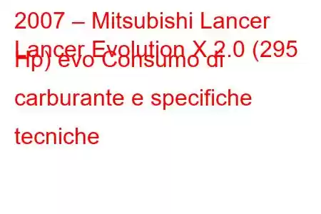 2007 – Mitsubishi Lancer
Lancer Evolution X 2.0 (295 Hp) evo Consumo di carburante e specifiche tecniche