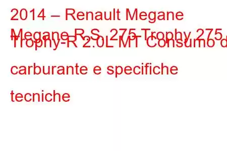 2014 – Renault Megane
Megane R.S. 275 Trophy 275 Trophy-R 2.0L MT Consumo di carburante e specifiche tecniche