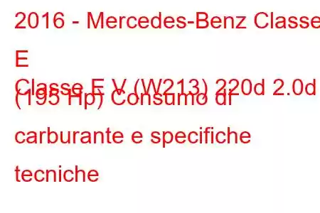 2016 - Mercedes-Benz Classe E
Classe E V (W213) 220d 2.0d (195 Hp) Consumo di carburante e specifiche tecniche