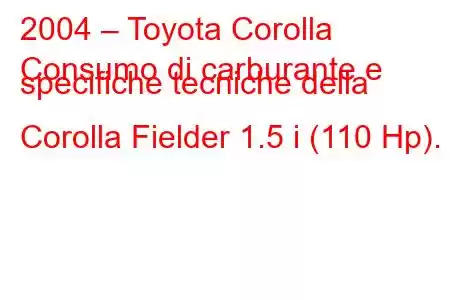 2004 – Toyota Corolla
Consumo di carburante e specifiche tecniche della Corolla Fielder 1.5 i (110 Hp).