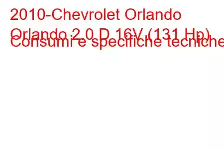 2010-Chevrolet Orlando
Orlando 2.0 D 16V (131 Hp) Consumi e specifiche tecniche