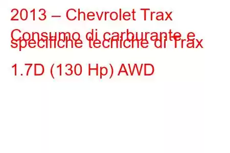 2013 – Chevrolet Trax
Consumo di carburante e specifiche tecniche di Trax 1.7D (130 Hp) AWD