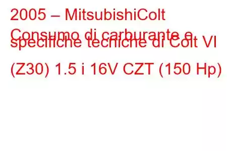 2005 – MitsubishiColt
Consumo di carburante e specifiche tecniche di Colt VI (Z30) 1.5 i 16V CZT (150 Hp)