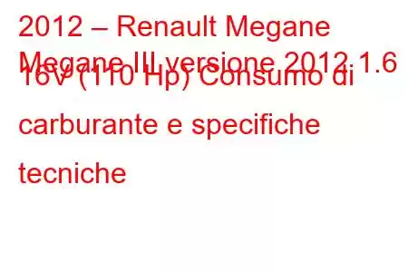 2012 – Renault Megane
Megane III versione 2012 1.6 16V (110 Hp) Consumo di carburante e specifiche tecniche