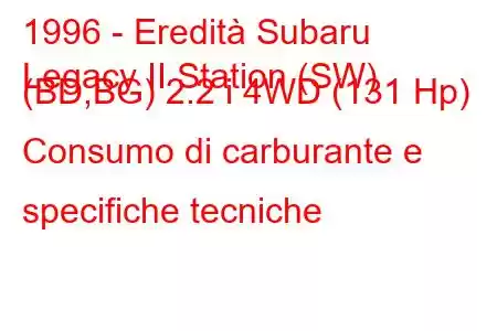 1996 - Eredità Subaru
Legacy II Station (SW) (BD,BG) 2.2 i 4WD (131 Hp) Consumo di carburante e specifiche tecniche