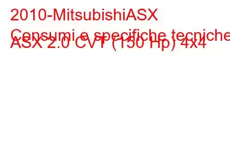 2010-MitsubishiASX
Consumi e specifiche tecniche ASX 2.0 CVT (150 Hp) 4x4