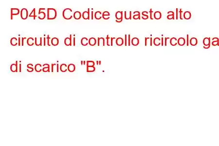 P045D Codice guasto alto circuito di controllo ricircolo gas di scarico 