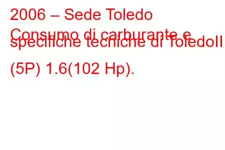 2006 – Sede Toledo
Consumo di carburante e specifiche tecniche di ToledoIII (5P) 1.6(102 Hp).