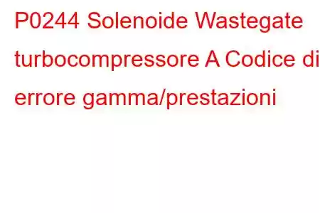 P0244 Solenoide Wastegate turbocompressore A Codice di errore gamma/prestazioni