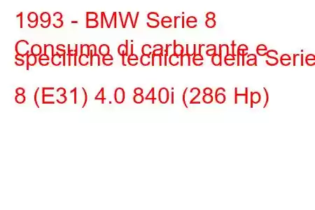 1993 - BMW Serie 8
Consumo di carburante e specifiche tecniche della Serie 8 (E31) 4.0 840i (286 Hp)