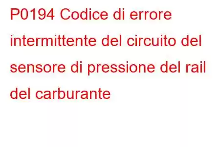 P0194 Codice di errore intermittente del circuito del sensore di pressione del rail del carburante