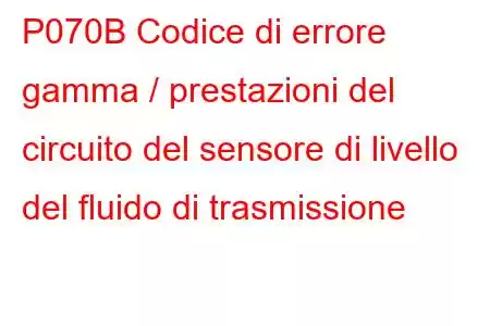 P070B Codice di errore gamma / prestazioni del circuito del sensore di livello del fluido di trasmissione