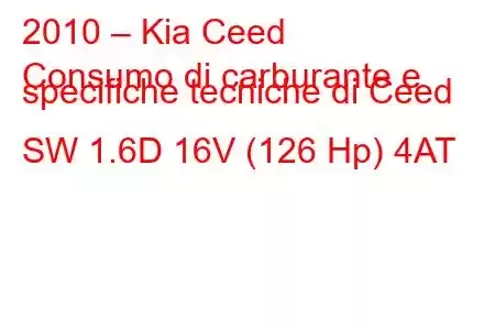 2010 – Kia Ceed
Consumo di carburante e specifiche tecniche di Ceed SW 1.6D 16V (126 Hp) 4AT