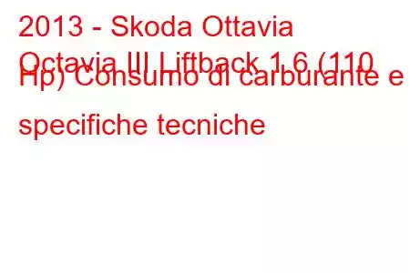 2013 - Skoda Ottavia
Octavia III Liftback 1.6 (110 Hp) Consumo di carburante e specifiche tecniche