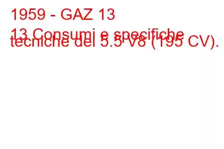 1959 - GAZ 13
13 Consumi e specifiche tecniche del 5.5 V8 (195 CV).