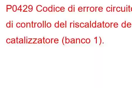 P0429 Codice di errore circuito di controllo del riscaldatore del catalizzatore (banco 1).