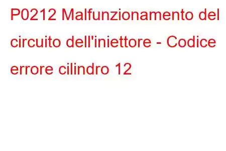 P0212 Malfunzionamento del circuito dell'iniettore - Codice errore cilindro 12