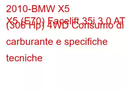 2010-BMW X5
X5 (E70) Facelift 35i 3.0 AT (306 Hp) 4WD Consumo di carburante e specifiche tecniche