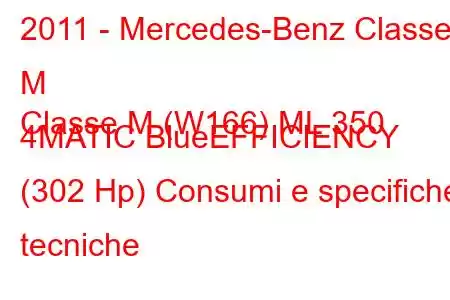 2011 - Mercedes-Benz Classe M
Classe M (W166) ML 350 4MATIC BlueEFFICIENCY (302 Hp) Consumi e specifiche tecniche