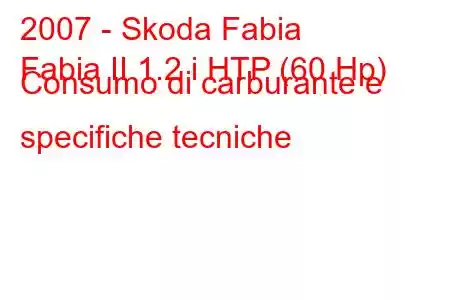 2007 - Skoda Fabia
Fabia II 1.2 i HTP (60 Hp) Consumo di carburante e specifiche tecniche