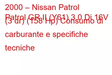 2000 – Nissan Patrol
Patrol GR II (Y61) 3.0 Di 16V (3 dr) (158 Hp) Consumo di carburante e specifiche tecniche