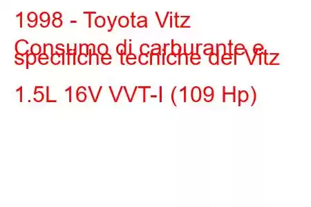 1998 - Toyota Vitz
Consumo di carburante e specifiche tecniche del Vitz 1.5L 16V VVT-I (109 Hp)