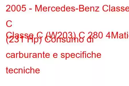 2005 - Mercedes-Benz Classe C
Classe C (W203) C 280 4Matic (231 Hp) Consumo di carburante e specifiche tecniche