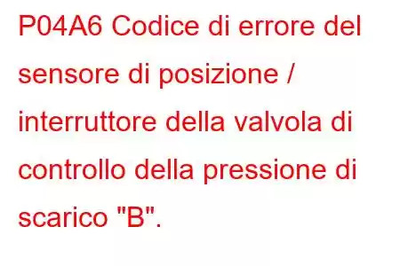 P04A6 Codice di errore del sensore di posizione / interruttore della valvola di controllo della pressione di scarico 