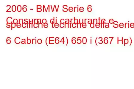 2006 - BMW Serie 6
Consumo di carburante e specifiche tecniche della Serie 6 Cabrio (E64) 650 i (367 Hp)