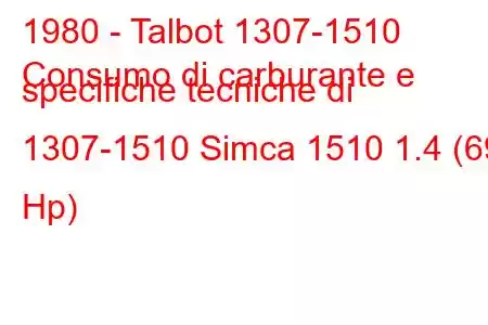 1980 - Talbot 1307-1510
Consumo di carburante e specifiche tecniche di 1307-1510 Simca 1510 1.4 (69 Hp)