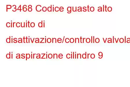 P3468 Codice guasto alto circuito di disattivazione/controllo valvola di aspirazione cilindro 9