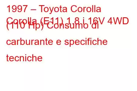 1997 – Toyota Corolla
Corolla (E11) 1.8 i 16V 4WD (110 Hp) Consumo di carburante e specifiche tecniche