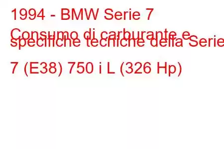 1994 - BMW Serie 7
Consumo di carburante e specifiche tecniche della Serie 7 (E38) 750 i L (326 Hp)