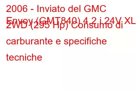 2006 - Inviato del GMC
Envoy (GMT840) 4.2 i 24V XL 2WD (295 Hp) Consumo di carburante e specifiche tecniche