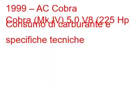 1999 – AC Cobra
Cobra (Mk IV) 5.0 V8 (225 Hp) Consumo di carburante e specifiche tecniche