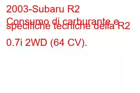 2003-Subaru R2
Consumo di carburante e specifiche tecniche della R2 0.7i 2WD (64 CV).