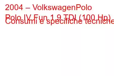 2004 – VolkswagenPolo
Polo IV Fun 1.9 TDI (100 Hp) Consumi e specifiche tecniche