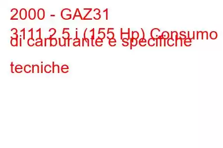 2000 - GAZ31
3111 2.5 i (155 Hp) Consumo di carburante e specifiche tecniche