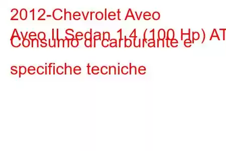 2012-Chevrolet Aveo
Aveo II Sedan 1.4 (100 Hp) AT Consumo di carburante e specifiche tecniche