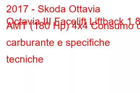 2017 - Skoda Ottavia
Octavia III Facelift Liftback 1.8 AMT (180 Hp) 4x4 Consumo di carburante e specifiche tecniche