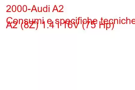 2000-Audi A2
Consumi e specifiche tecniche A2 (8Z) 1.4 i 16V (75 Hp)