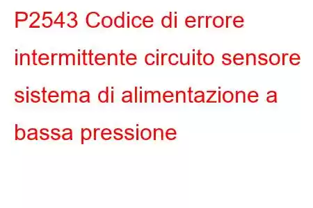 P2543 Codice di errore intermittente circuito sensore sistema di alimentazione a bassa pressione