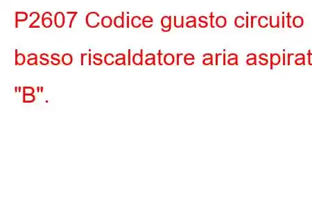 P2607 Codice guasto circuito basso riscaldatore aria aspirata 