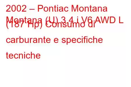 2002 – Pontiac Montana
Montana (U) 3.4 i V6 AWD L (187 Hp) Consumo di carburante e specifiche tecniche